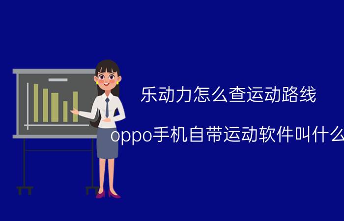 乐动力怎么查运动路线 oppo手机自带运动软件叫什么？